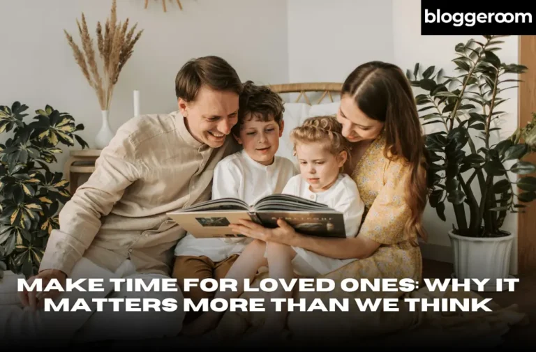 Make Time for Loved Ones Why It Matters More Than We Think - Bloggeroom