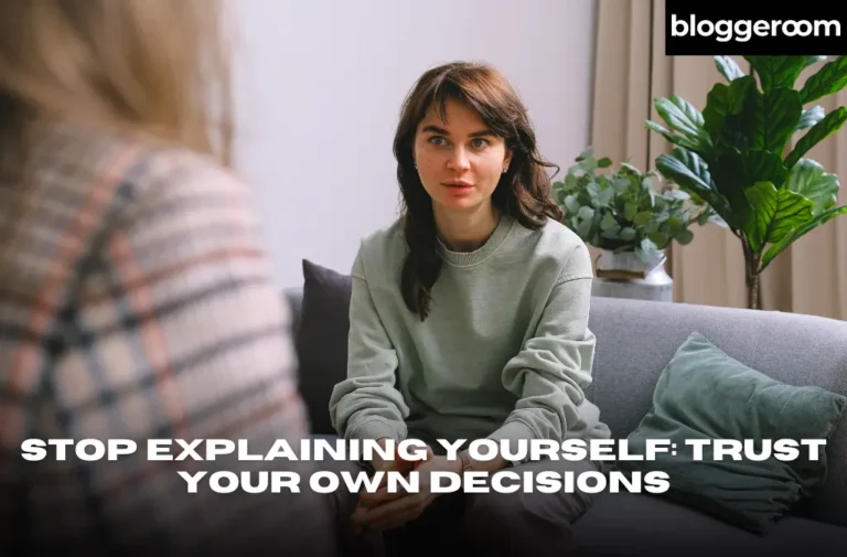 Stop Explaining Yourself Trust Your Own Decisions - Bloggeroom