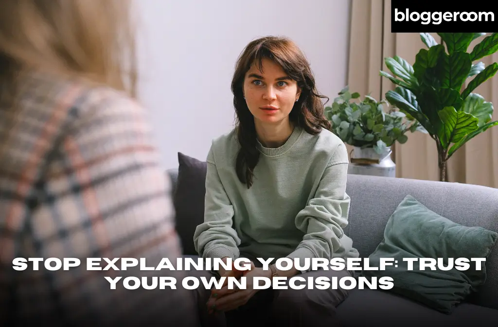 Stop Explaining Yourself Trust Your Own Decisions - Bloggeroom
