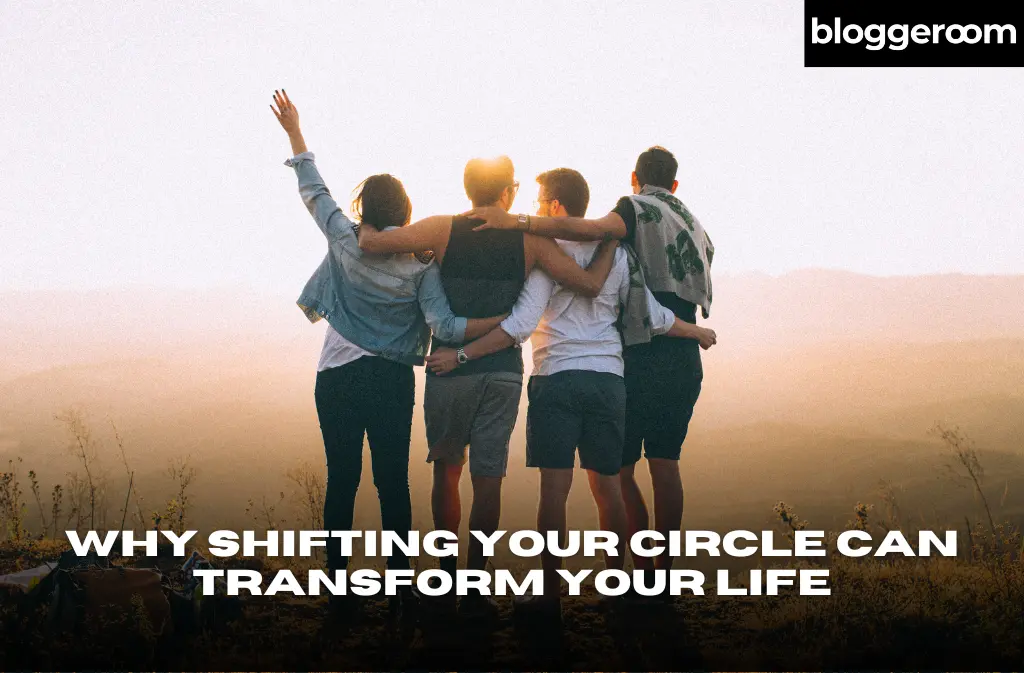 Why Shifting Your Circle Can Transform Your Life - Bloggeroom
